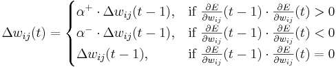 \Delta w_{ij}(t) = \begin{cases}

  \alpha^+ \cdot \Delta w_{ij}(t-1),  & \text{if } \frac{\part E}{\part w_{ij}}(t-1) \cdot \frac{\part E}{\part w_{ij}}(t) > 0 \\
  \alpha^- \cdot \Delta w_{ij}(t-1),  & \text{if } \frac{\part E}{\part w_{ij}}(t-1) \cdot \frac{\part E}{\part w_{ij}}(t) < 0 \\
  \Delta w_{ij}(t-1),  & \text{if } \frac{\part E}{\part w_{ij}}(t-1) \cdot \frac{\part E}{\part w_{ij}}(t) = 0

\end{cases}